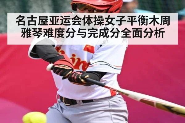 名古屋亚运会体操女子平衡木周雅琴难度分与完成分全面分析（c7c7）