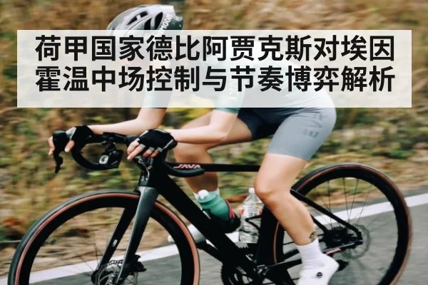 荷甲国家德比阿贾克斯对埃因霍温中场控制与节奏博弈解析 - c7c7